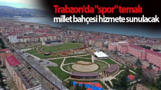 Trabzon'da "spor" temalı millet bahçesi hizmete sunulacak