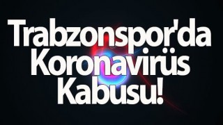 Trabzonspor'da Koronavirüs Kabusu!