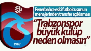 Menajerinden açıklama: Trabzonspor büyük kulüp neden olmasın