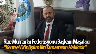 Rize Muhtarlar Başkanı Maşalacı "Kentsel Dönüşüm İlin Tamamının Hakkıdır"