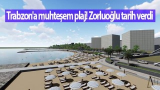 Trabzon'a muhteşem plaj! Zorluoğlu tarih verdi