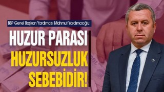 BBP Genel Başkan Yardımcısı Yardımcıoğlu: Huzur Parası Huzursuzluk Sebebidir