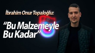 İbrahim Onur Topaloğlu: Bu Malzemeyle Bu Kadar