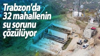 Trabzon'da 32 mahallenin su sorunu çözülüyor