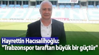 Hayrettin Hacısalihoğlu: "Trabzonspor taraftarı büyük bir güçtür"
