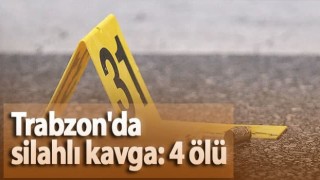 Trabzon'da silahlı kavga! 4 kişi hayatını kaybetti