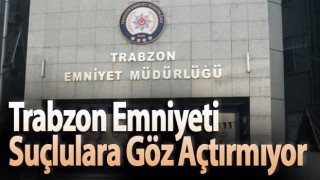 Trabzon Emniyeti Suçlulara Göz Açtırmıyor