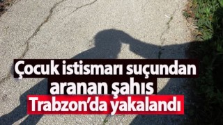 Trabzon'da Çocuğun Cinsel İstismarı Suçundan hapis cezası bulunan şahıs yakalandı!