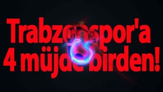 Trabzonspor'a 4 müjde birden!