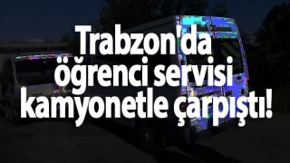 Trabzon'da öğrenci servisi kamyonetle çarpıştı!
