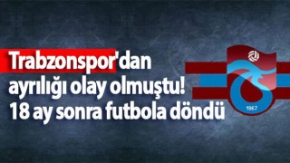 Trabzonspor'dan ayrılığı olay olmuştu! 18 ay sonra futbola döndü