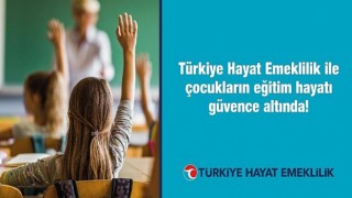 Türkiye Hayat Emeklilik ile çocukların eğitim hayatı güvence altında