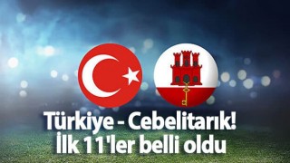 Türkiye - Cebelitarık! İlk 11'ler belli oldu