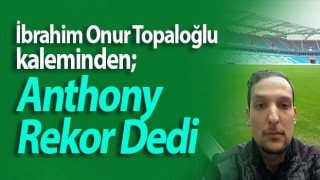 İbrahim Onur Topaloğlu kaleminden; Anthony Rekor Dedi