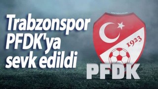 Trabzonspor, PFDK'ya sevk edildi