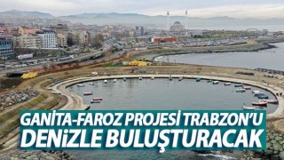 Ganita-Faroz Projesi Trabzon'u Denizle Buluşturacak!