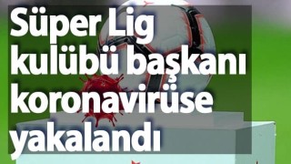 Süper Lig kulübü başkanı koronavirüse yakalandı