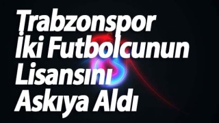 Trabzonspor İki Futbolcunun Lisansını Askıya Aldı