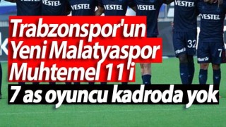 Trabzonspor'un Yeni Malatyaspor Muhtemel 11'i