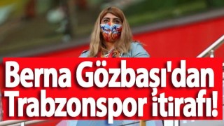 Berna Gözbaşı'dan Trabzonspor İtirafı!