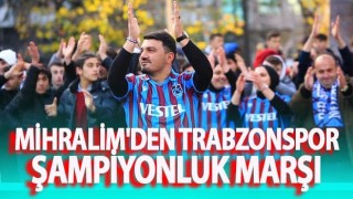 Mihralim'den Trabzonspor şampiyonluk marşı.