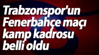 Trabzonspor'un Fenerbahçe maçı kamp kadrosu belli oldu