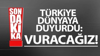 Türkiye Dünyaya duyurdu: Vuracağız!