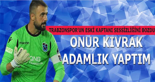 Onur Kıvrak'tan flaş açıklama! 'Trabzonspor’a adamlık yaptım'