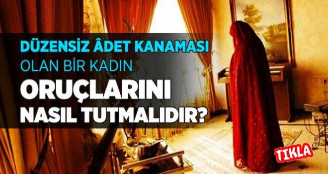 Düzensiz âdet kanaması olan bir kadın oruçlarını nasıl tutmalıdır?