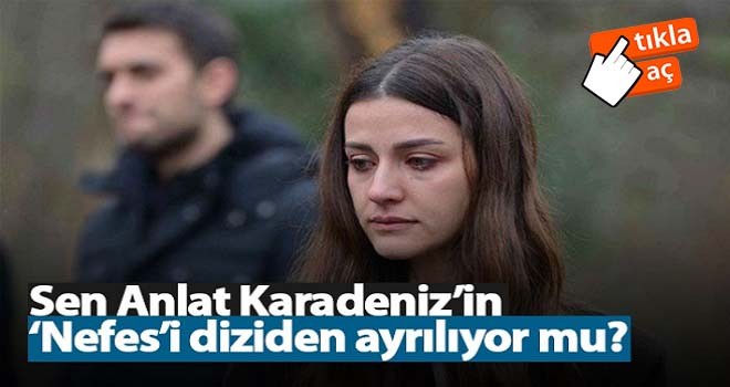 Sen Anlat Karadeniz'in Nefes'i diziden ayrılıyor mu?