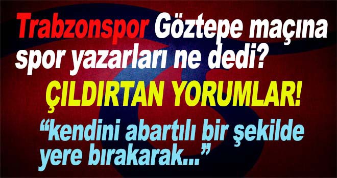 Trabzonspor Göztepe maçına spor yazarları ne dedi?