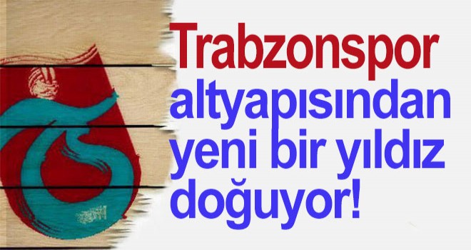 Trabzonspor altyapısından yeni bir yıldız doğuyor!