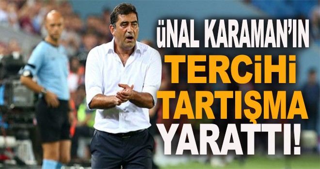 Ünal Karaman'ın tercihi tartışma yarattı!