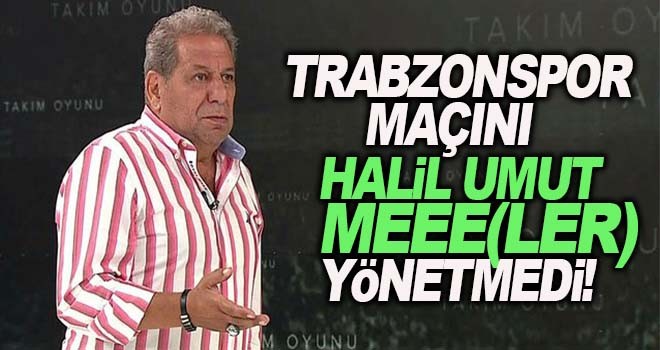 Toroğlu: Trabzonspor maçını Halil Umut Meler yönetmedi!