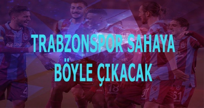 Trabzonspor sahaya böyle çıkacak