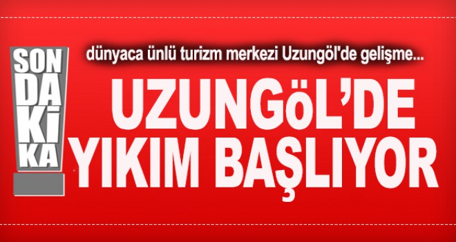 Uzungöl'de kaçak yapıların yıkımı başlıyor