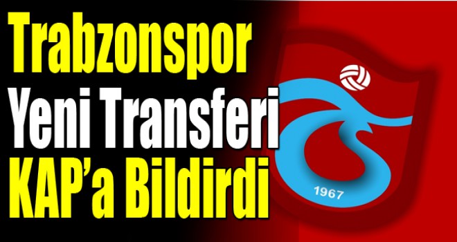 Trabzonspor'un Transferi KAP'a bildirdi