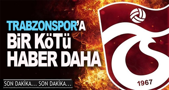 Trabzonspor'a bir kötü haber daha