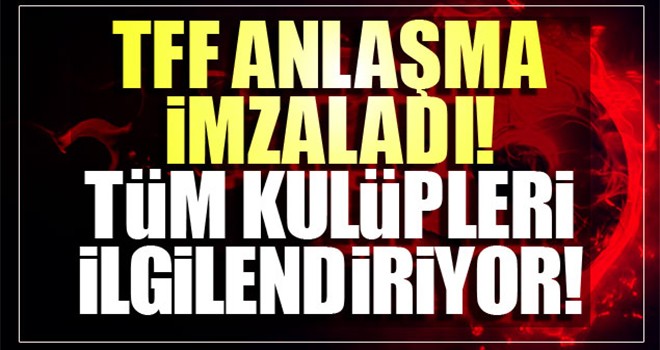 TFF anlaşma imzaladı! Tüm kulüpleri ilgilendiriyor!