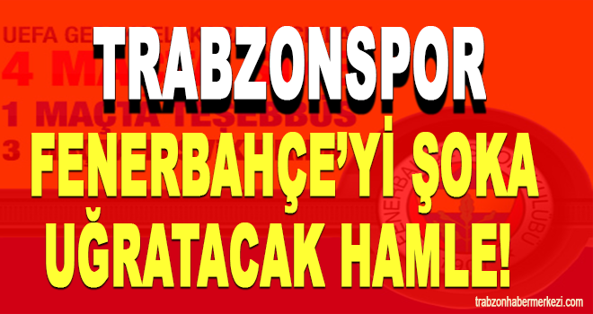 Trabzonspor, Fenerbahçe'yi şoka uğratacak hamle!