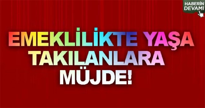 Emeklilikte yaşa takılanlara müjde!