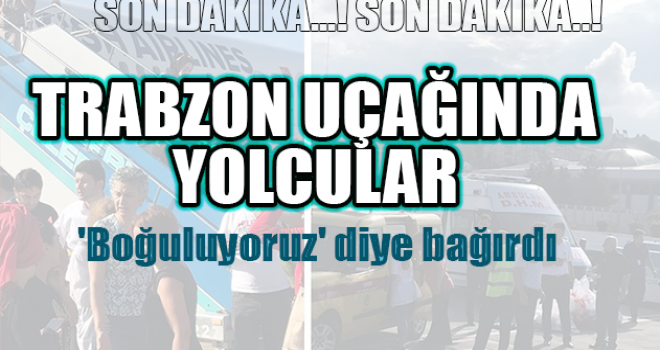 Trabzon uçağında yolcular 'Boğuluyoruz'