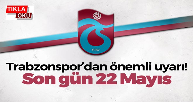 Trabzonspor'dan önemli uyarı! Son gün 22 Mayıs