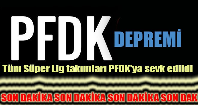 Tüm Süper Lig takımları PFDK'ya sevk edildi