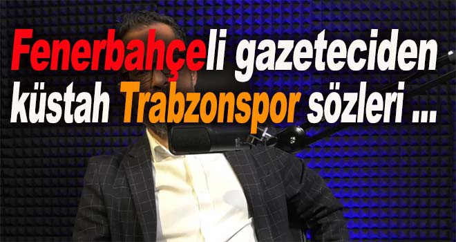 Fenerbahçeli gazeteciden küstah Trabzonspor sözleri ...