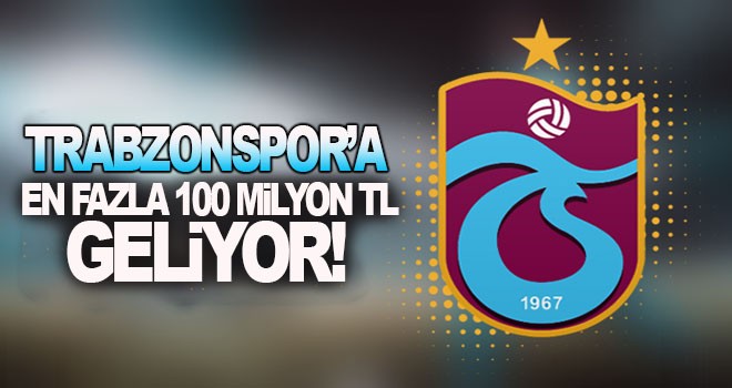 Trabzonspor’a en fazla 100 milyon TL geliyor!