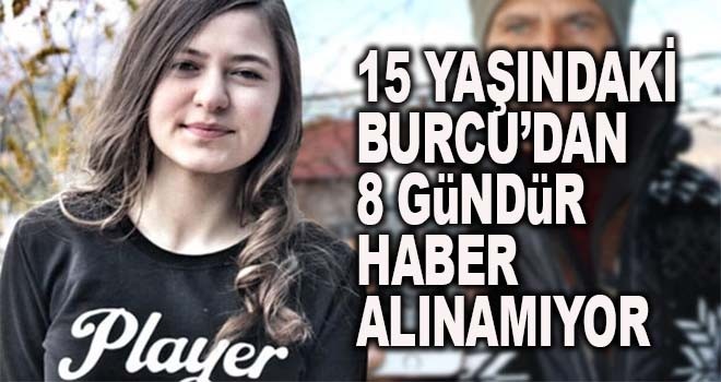 15 yaşındaki Burcu'dan 8 gündür haber alınamıyor