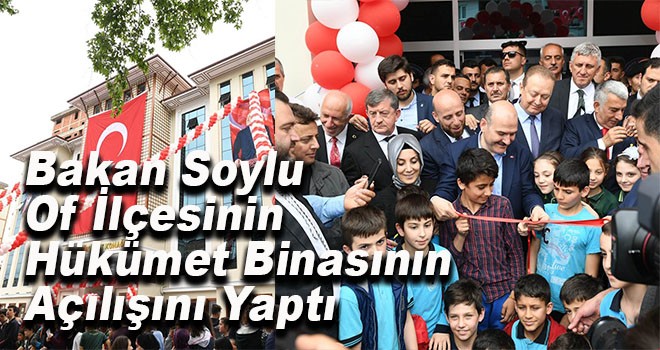 Bakan Soylu Of İlçesinin Hükümet Binasının Açılışını Yaptı