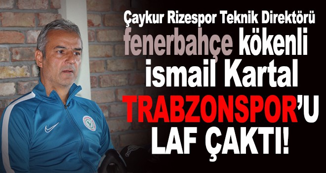 Çaykur Rizespor Teknik Direktörü İsmail Kartal'dan trabzon ...