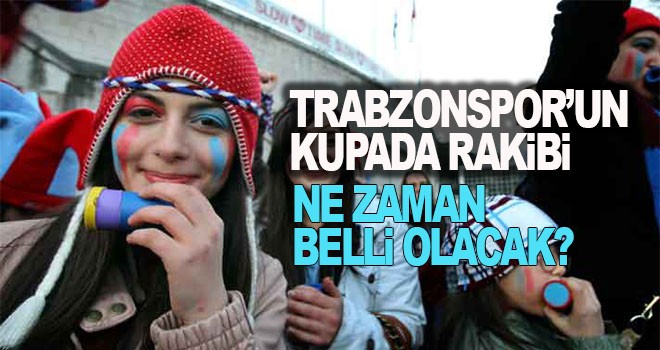 Trabzonspor'un kupada rakibi ne zaman belli olacak?